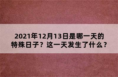 2021年12月13日是哪一天的特殊日子？这一天发生了什么？