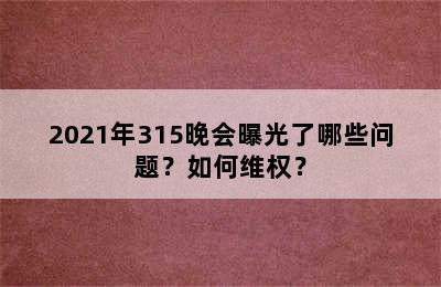 2021年315晚会曝光了哪些问题？如何维权？