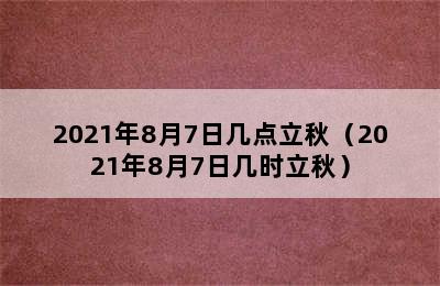 2021年8月7日几点立秋（2021年8月7日几时立秋）