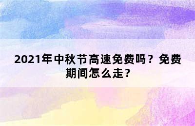 2021年中秋节高速免费吗？免费期间怎么走？