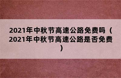 2021年中秋节高速公路免费吗（2021年中秋节高速公路是否免费）