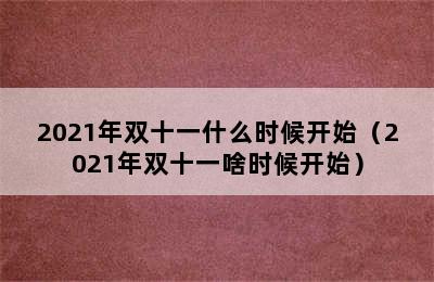 2021年双十一什么时候开始（2021年双十一啥时候开始）