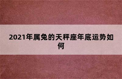 2021年属兔的天秤座年底运势如何