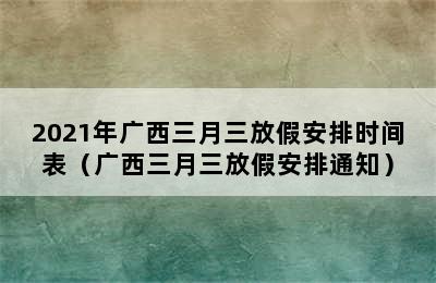 2021年广西三月三放假安排时间表（广西三月三放假安排通知）