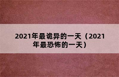 2021年最诡异的一天（2021年最恐怖的一天）