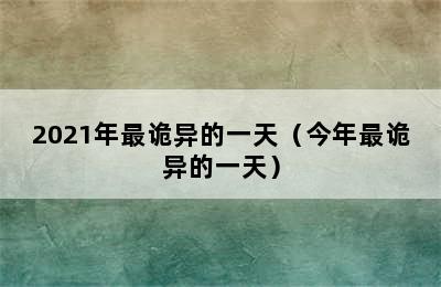 2021年最诡异的一天（今年最诡异的一天）