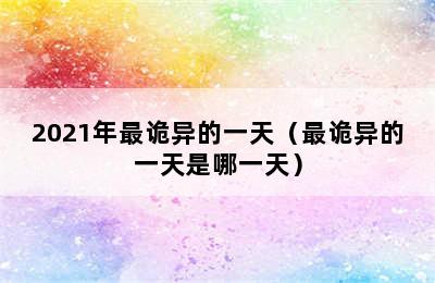 2021年最诡异的一天（最诡异的一天是哪一天）