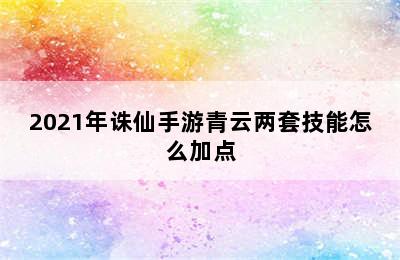 2021年诛仙手游青云两套技能怎么加点