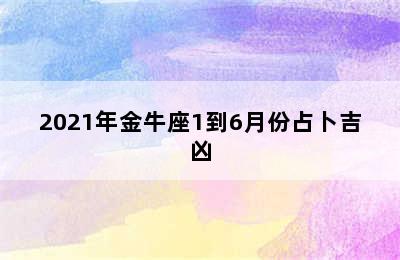 2021年金牛座1到6月份占卜吉凶