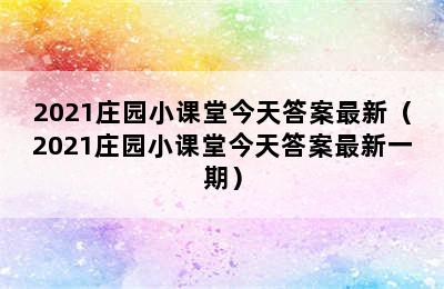 2021庄园小课堂今天答案最新（2021庄园小课堂今天答案最新一期）