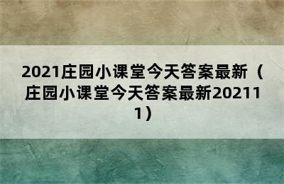 2021庄园小课堂今天答案最新（庄园小课堂今天答案最新202111）