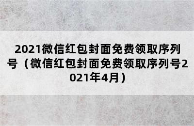 2021微信红包封面免费领取序列号（微信红包封面免费领取序列号2021年4月）