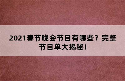 2021春节晚会节目有哪些？完整节目单大揭秘！