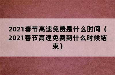 2021春节高速免费是什么时间（2021春节高速免费到什么时候结束）