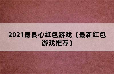 2021最良心红包游戏（最新红包游戏推荐）