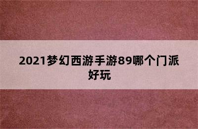 2021梦幻西游手游89哪个门派好玩