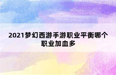 2021梦幻西游手游职业平衡哪个职业加血多