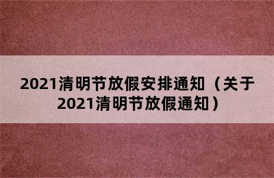 2021清明节放假安排通知（关于2021清明节放假通知）