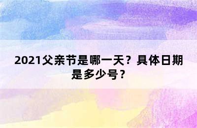 2021父亲节是哪一天？具体日期是多少号？