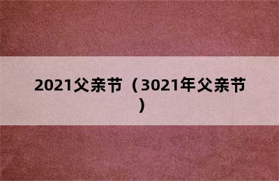 2021父亲节（3021年父亲节）