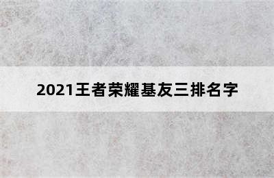 2021王者荣耀基友三排名字