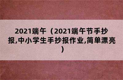 2021端午（2021端午节手抄报,中小学生手抄报作业,简单漂亮）