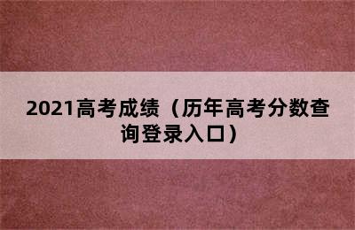 2021高考成绩（历年高考分数查询登录入口）