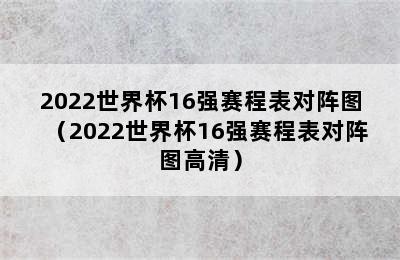 2022世界杯16强赛程表对阵图（2022世界杯16强赛程表对阵图高清）