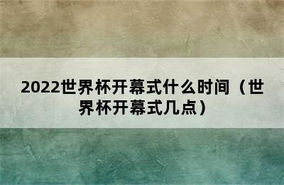 2022世界杯开幕式什么时间（世界杯开幕式几点）