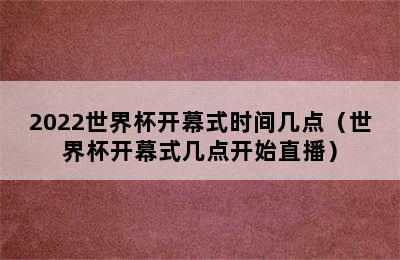 2022世界杯开幕式时间几点（世界杯开幕式几点开始直播）