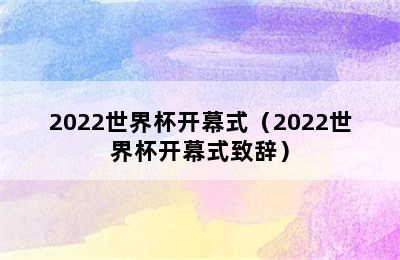 2022世界杯开幕式（2022世界杯开幕式致辞）