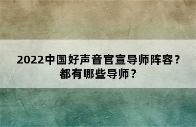 2022中国好声音官宣导师阵容？都有哪些导师？