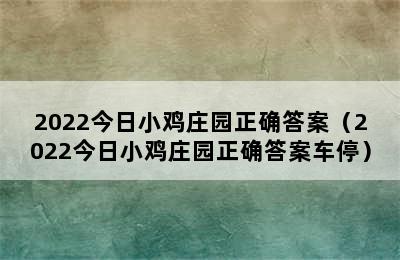 2022今日小鸡庄园正确答案（2022今日小鸡庄园正确答案车停）