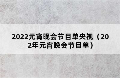 2022元宵晚会节目单央视（202年元宵晚会节目单）