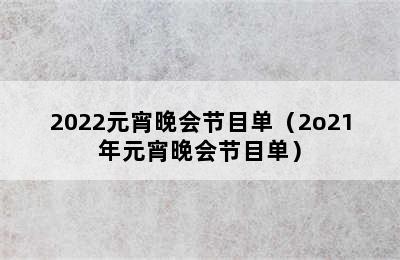 2022元宵晚会节目单（2o21年元宵晚会节目单）