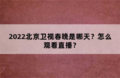 2022北京卫视春晚是哪天？怎么观看直播？