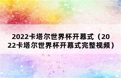 2022卡塔尔世界杯开幕式（2022卡塔尔世界杯开幕式完整视频）