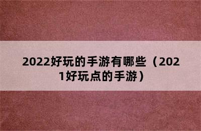 2022好玩的手游有哪些（2021好玩点的手游）