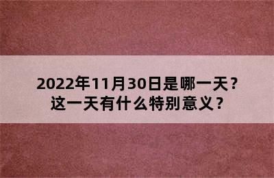 2022年11月30日是哪一天？这一天有什么特别意义？