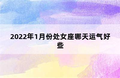 2022年1月份处女座哪天运气好些