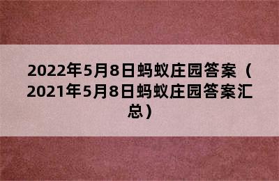 2022年5月8日蚂蚁庄园答案（2021年5月8日蚂蚁庄园答案汇总）