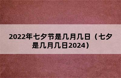 2022年七夕节是几月几日（七夕是几月几日2024）