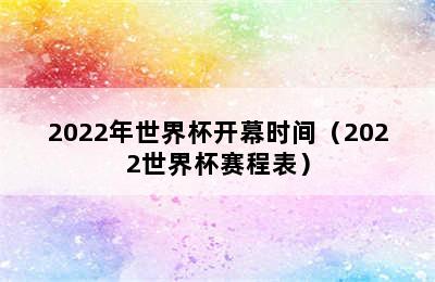 2022年世界杯开幕时间（2022世界杯赛程表）