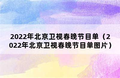 2022年北京卫视春晚节目单（2022年北京卫视春晚节目单图片）