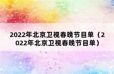 2022年北京卫视春晚节目单（2022年北京卫视春晚节目单）