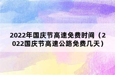 2022年国庆节高速免费时间（2022国庆节高速公路免费几天）