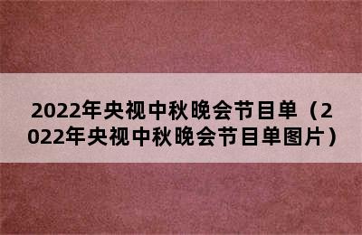 2022年央视中秋晚会节目单（2022年央视中秋晚会节目单图片）