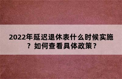 2022年延迟退休表什么时候实施？如何查看具体政策？