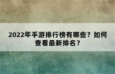 2022年手游排行榜有哪些？如何查看最新排名？