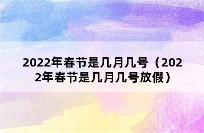 2022年春节是几月几号（2022年春节是几月几号放假）